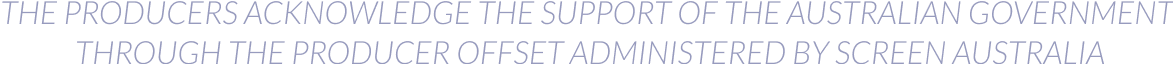 The Producers acknowledge the support of the Australian Government through the Producer Offset administered by Screen Australia